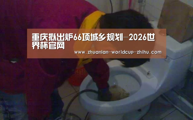 重庆拟出炉66项城乡规划-2026世界杯官网(图2) 2026世界杯官网