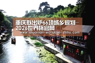 重庆拟出炉66项城乡规划-2026世界杯官网(图4) 2026世界杯