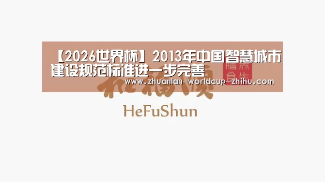 【2026世界杯】2013年中国智慧城市建设规范标准进一步完善(图1) 世界杯网站