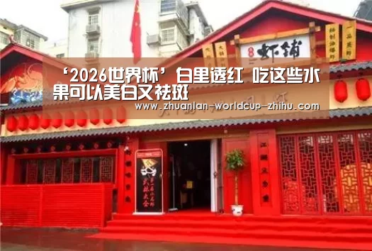 ‘2026世界杯’白里透红 吃这些水果可以美白又祛斑(图3) 2026世界杯官网